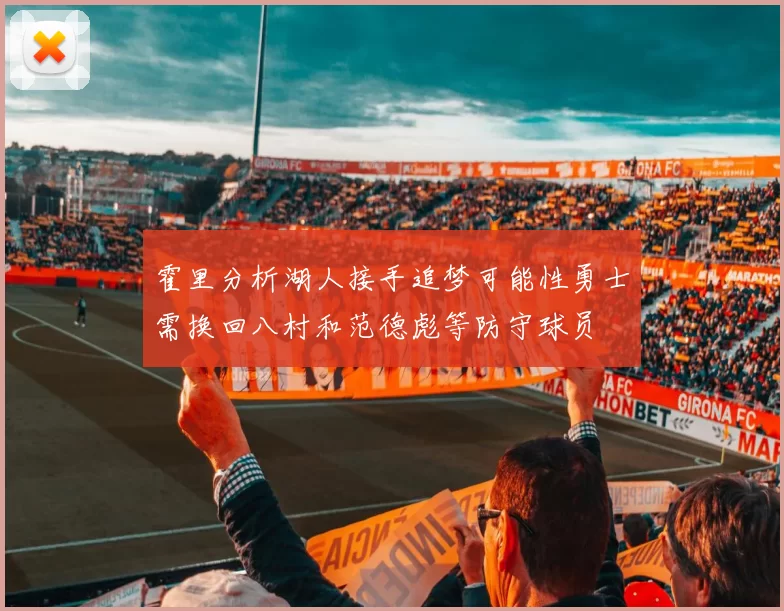 霍里分析湖人接手追梦可能性勇士需换回八村和范德彪等防守球员