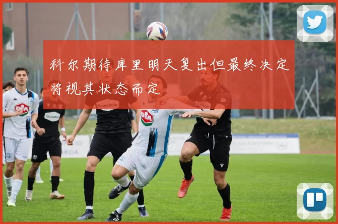 科尔期待库里明天复出但最终决定将视其状态而定