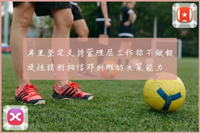 库里坚定支持管理层工作称不做假设性猜测相信邓利维的决策能力