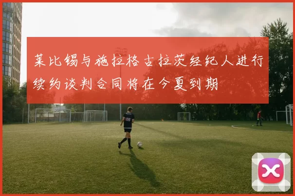 莱比锡与施拉格古拉茨经纪人进行续约谈判合同将在今夏到期