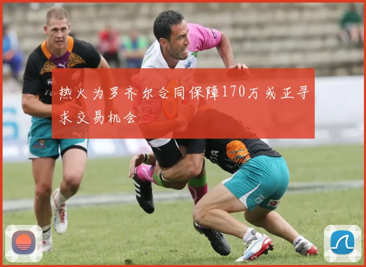 热火为罗齐尔合同保障170万或正寻求交易机会